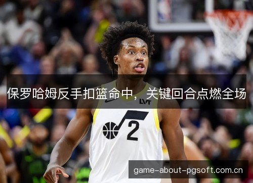 保罗哈姆反手扣篮命中，关键回合点燃全场