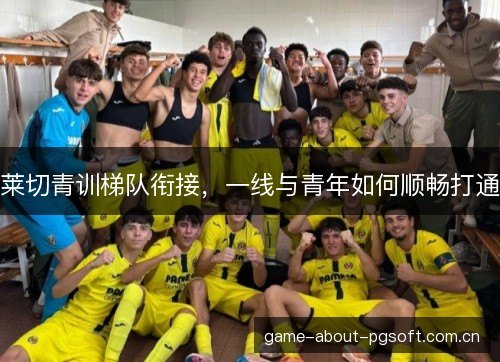 莱切青训梯队衔接，一线与青年如何顺畅打通