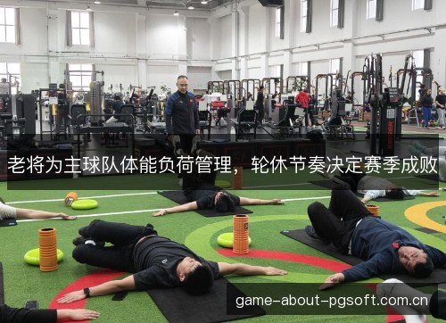 老将为主球队体能负荷管理,轮休节奏决定赛季成败 老将为主球队体能负荷管理,轮休节奏决定赛季成败