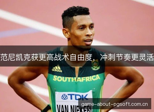 范尼凯克获更高战术自由度，冲刺节奏更灵活